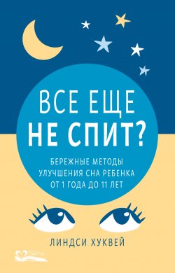 Книга "Все еще не спит? Бережные методы улучшения сна ребенка от 1 года до 11 лет" – Линдси Хуквей, 2021