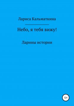 Книга "Небо, я тебя вижу!" – Лариса Кальматкина, 2021