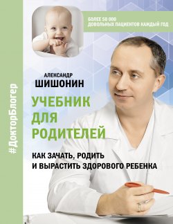 Книга "Учебник для родителей. Как зачать, родить и вырастить здорового ребенка" {Доктор Блогер} – Александр Шишонин, 2022