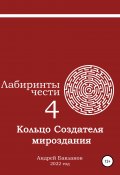 Лабиринты чести 4. Кольцо Создателя мироздания (Андрей Бакланов, 2022)