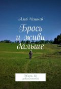 Брось и живи дальше. Жизнь без зависимостей (Алив Чепанов)