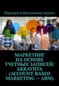 Маркетинг на основе учетных записей/аккаунта (Account-based Marketing – ABM) (Маргарита Акулич)