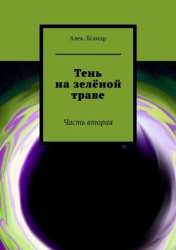 Книга "Тень на зелёной траве. Часть вторая" – Алек.Ксандр