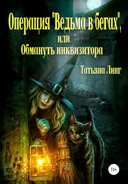 Книга "Операция «Ведьма в бегах», или Обмануть инквизитора" – Татьяна Линг, 2022