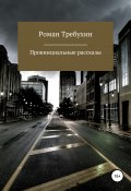 Провинциальные рассказы (Роман Требухин, 2021)