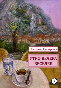 Книга "Утро вечера веселее" – Полина Аширова, 2022