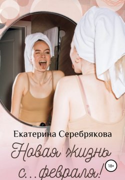 Книга "Новая жизнь с… февраля!" {Теплые праздничные истории} – Екатерина Серебрякова, 2020