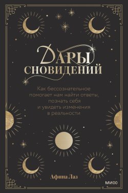 Книга "Дары сновидений. Как бессознательное помогает нам найти ответы, познать себя и увидеть изменения в реальности" {Мистическая (МИФ)} – Афина Лаз, 2021