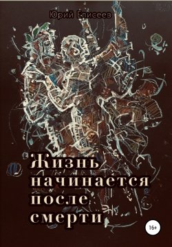 Книга "Жизнь начинается после смерти" – Юрий Елисеев, 2022