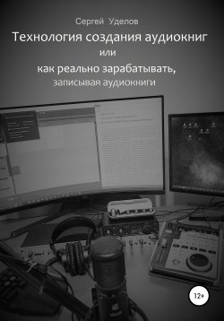 Книга "Технология создания аудиокниг, или Как реально зарабатывать, записывая аудиокниги" – Сергей Уделов, 2022