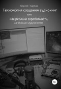 Технология создания аудиокниг, или Как реально зарабатывать, записывая аудиокниги (Сергей Уделов, 2022)