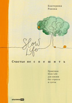 Книга "Счастье не спешить. Практики Slow Life для жизни без стресса и суеты" – Екатерина Ракова, 2022