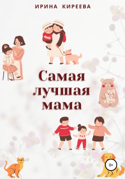 Книга "Самая лучшая мама. Сказки и рассказы" – Ирина Киреева, 2020
