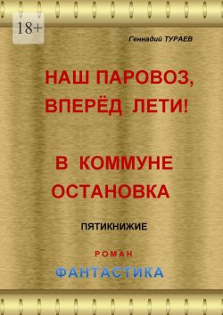 Книга "Наш паровоз, вперёд лети! В коммуне остановка. Пятикнижие. Роман. Фантастика" – Геннадий Тураев