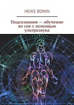 Книга "Подсознание – обучение во сне с помощью ультразвука" – Heike Bonin