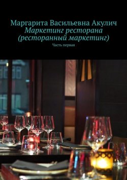 Книга "Маркетинг ресторана (ресторанный маркетинг). Часть первая" – Маргарита Акулич