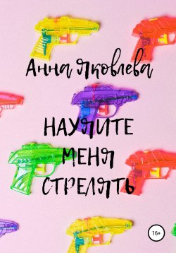 Книга "Научите меня стрелять" – Анна Яковлева, 2016