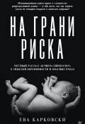 На грани риска: честный рассказ акушера-гинеколога о тяжелой беременности и опасных родах (Ева Карковски, 2020)