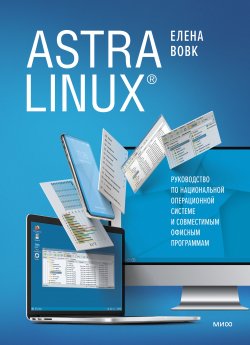 Книга "Astra Linux. Руководство по национальной операционной системе и совместимым офисным программам" – Елена Вовк, 2022