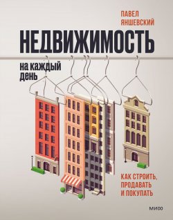 Книга "Недвижимость на каждый день. Как строить, продавать и покупать" {МИФ Бизнес} – Павел Яншевский, 2022