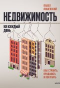 Недвижимость на каждый день. Как строить, продавать и покупать (Павел Яншевский, 2022)