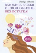 Книга "Влюбись в себя и свою жизнь без остатка!" (Батаева Эльмира, 2022)