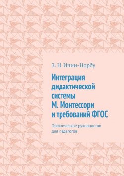 Книга "Интеграция дидактической системы М. Монтессори и требований ФГОС. Практическое руководство для педагогов" – З. Ичин-Норбу