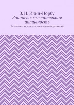 Книга "Знаниево-мыслительная активность. Дидактическая практика для педагогов и родителей" – З. Ичин-Норбу