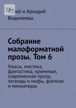 Книга "Собрание малоформатной прозы. Том 6. Ужасы, мистика, фантастика, криминал, современная проза, легенды и мифы, фэнтези и миниатюры" – Юрий и Аркадий Видинеевы