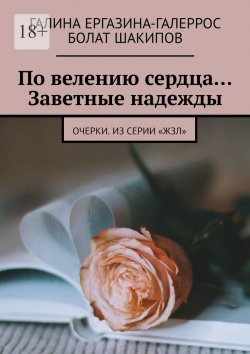 Книга "По велению сердца… Заветные надежды. Очерки. Из серии «ЖЗЛ»" – Галина Ергазина-Галеррос, Болат Шакипов