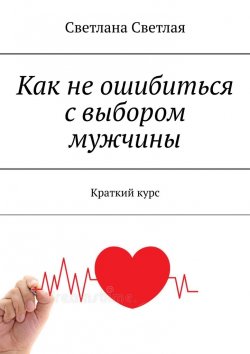 Книга "Как не ошибиться с выбором мужчины. Краткий курс" – Светлана Светлая