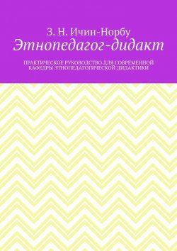 Книга "Этнопедагог-дидакт. Практическое руководство для современной кафедры этнопедагогической дидактики" – З. Ичин-Норбу