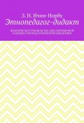 Этнопедагог-дидакт. Практическое руководство для современной кафедры этнопедагогической дидактики (З. Ичин-Норбу)