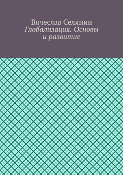 Книга "Глобализация. Основы и развитие" – Вячеслав Селянин