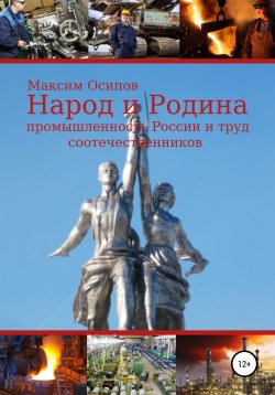 Книга "Народ и Родина. Промышленность России и труд соотечественников" – Максим Осипов, 2022