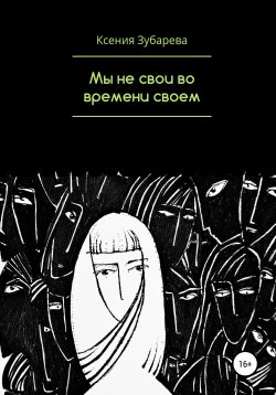 Книга "Мы не свои во времени своем" – Ксения Зубарева, 2017