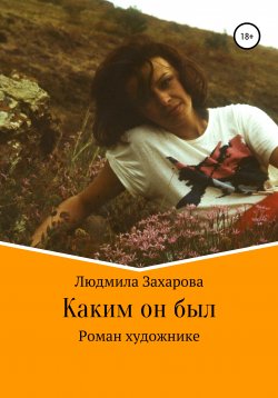 Книга "Каким он был. Роман о художнике" – Людмила Захарова, 2020