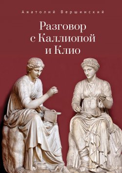 Книга "Разговор с Каллиопой и Клио. История в избранных стихах и сценах" – Анатолий Вершинский, 2022