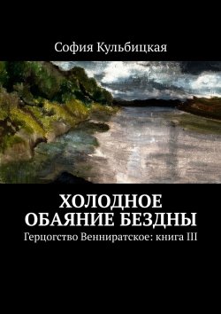 Книга "Холодное обаяние бездны. Герцогство Венниратское: книга III" – София Кульбицкая