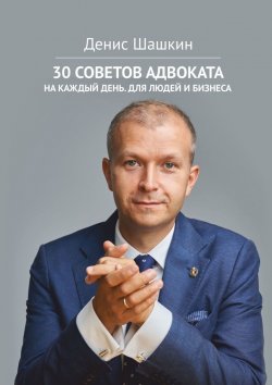Книга "30 советов адвоката. На каждый день для людей и бизнеса" – Денис Шашкин