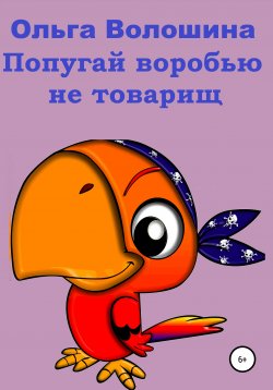 Книга "Попугай Воробью не товарищ" – Ольга Волошина, 2021