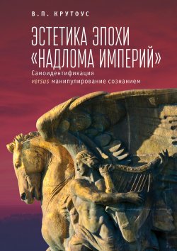 Книга "Эстетика эпохи «надлома империй». Самоидентификация versus манипулирование сознанием" – Виктор Крутоус, 2012