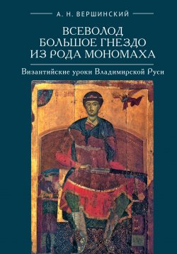 Книга "Всеволод Большое Гнездо из рода Мономаха. Византийские уроки Владимирской Руси" – Анатолий Вершинский, 2014