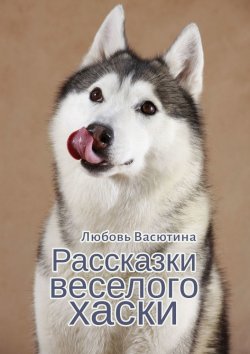 Книга "Рассказки веселого хаски" – Любовь Васютина