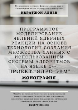 Книга "Программное моделирование явлений ядерных реакций на основе технологии создания множества данных с использованием системы алгоритмов на языке С++. Проект «Ядро-ЭВМ». Монография" – Ибратжон Алиев