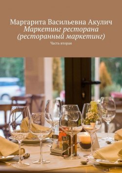 Книга "Маркетинг ресторана (ресторанный маркетинг). Часть вторая" – Маргарита Акулич