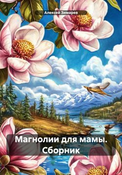 Книга "Магнолии для мамы. Сборник" – Алексей Зимарев, 2021