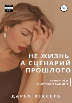 Книга "Не жизнь, а сценарий прошлого" – Дарья Вексель, 2021