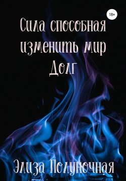 Книга "Сила, способная изменить мир. Долг" {Сила, способная изменить мир} – Элиза Полуночная, 2020