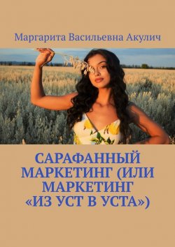 Книга "Сарафанный маркетинг (или маркетинг «из уст в уста»)" – Маргарита Акулич